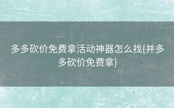 多多砍价免费拿活动神器怎么找{并多多砍价免费拿}