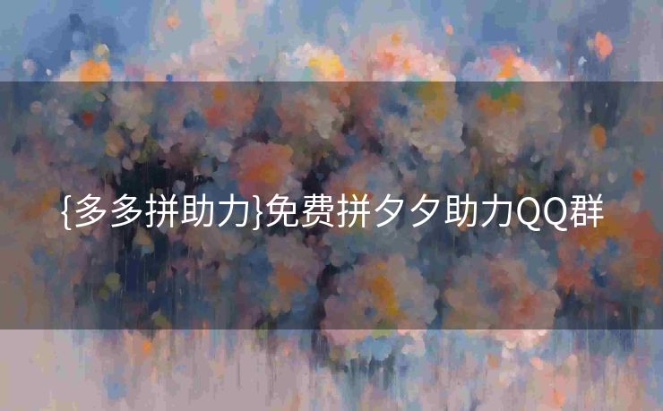 {多多拼助力}免费拼夕夕助力QQ群