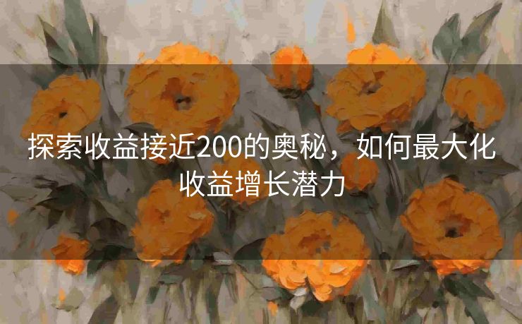 探索收益接近200的奥秘，如何最大化收益增长潜力