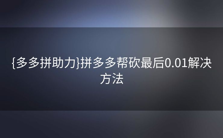 {多多拼助力}拼多多帮砍最后0.01解决方法