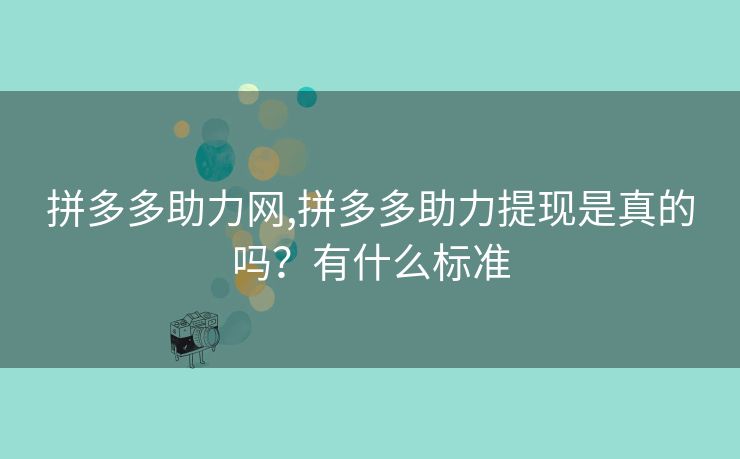 拼多多助力网,拼多多助力提现是真的吗？有什么标准