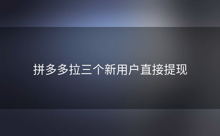 拼多多拉三个新用户直接提现