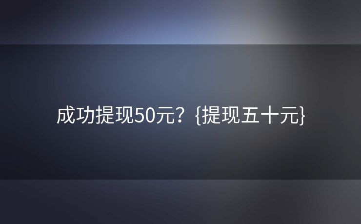 成功提现50元？{提现五十元}