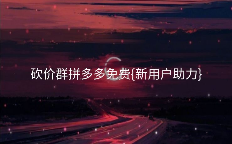 砍价群拼多多免费{新用户助力}