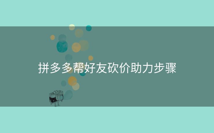 拼多多帮好友砍价助力步骤