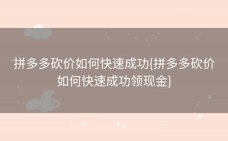 拼多多砍价如何快速成功{拼多多砍价如何快速成功领现金}