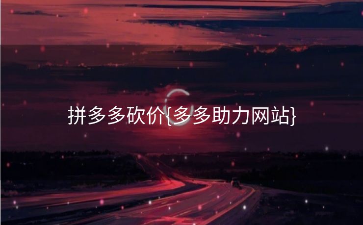 拼多多砍价{多多助力网站}