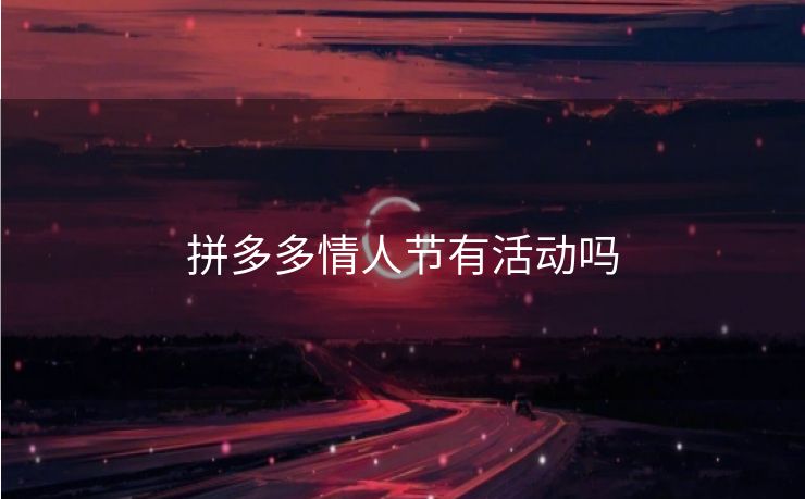 拼多多情人节有活动吗