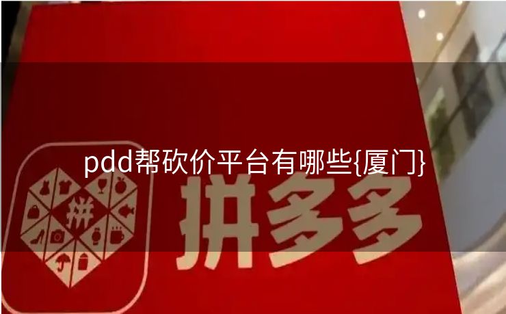 pdd帮砍价平台有哪些{厦门}