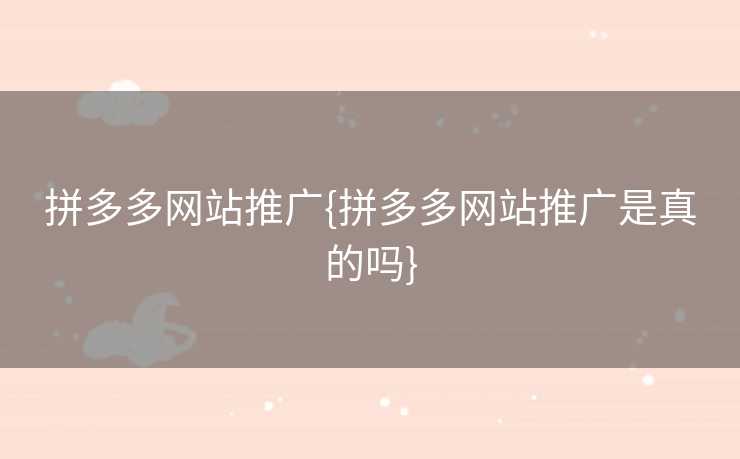 拼多多网站推广{拼多多网站推广是真的吗}