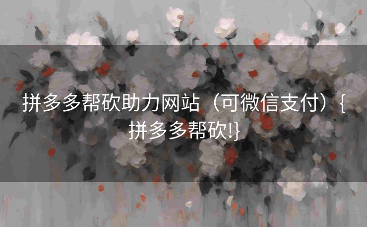 拼多多帮砍助力网站（可微信支付）{拼多多帮砍!}