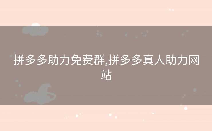 拼多多助力免费群,拼多多真人助力网站