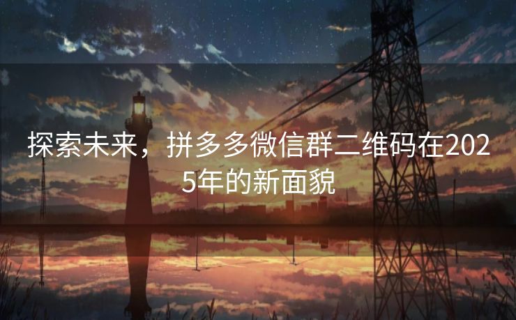探索未来，拼多多微信群二维码在2025年的新面貌