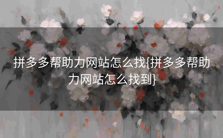 拼多多帮助力网站怎么找{拼多多帮助力网站怎么找到}