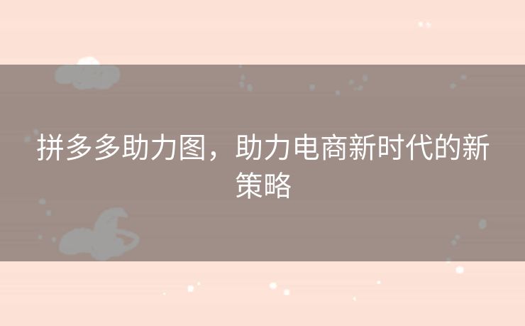 拼多多助力图，助力电商新时代的新策略