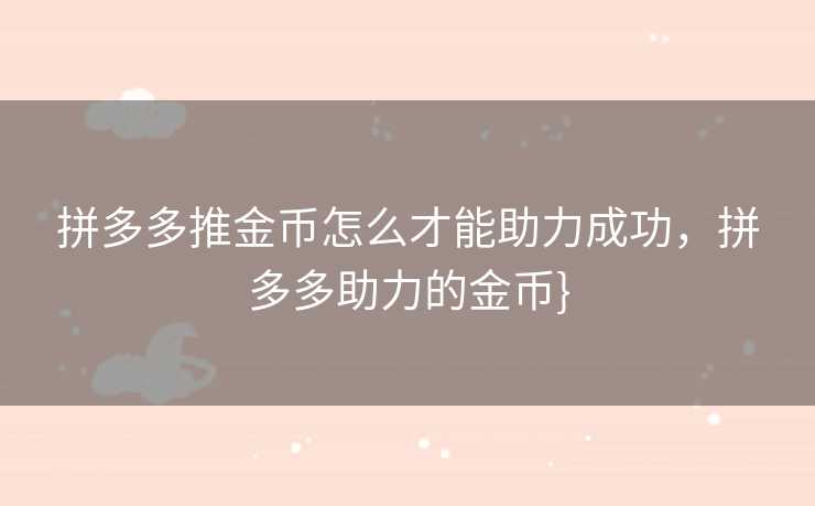 拼多多推金币怎么才能助力成功，拼多多助力的金币}