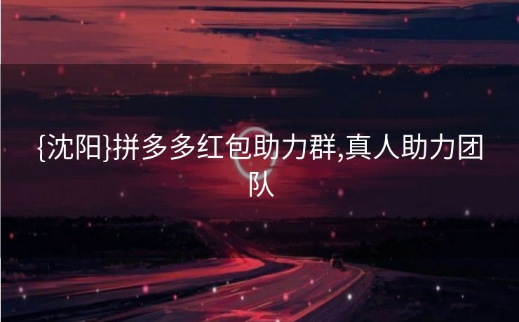 {沈阳}拼多多红包助力群,真人助力团队