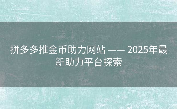 拼多多推金币助力网站 —— 2025年最新助力平台探索
