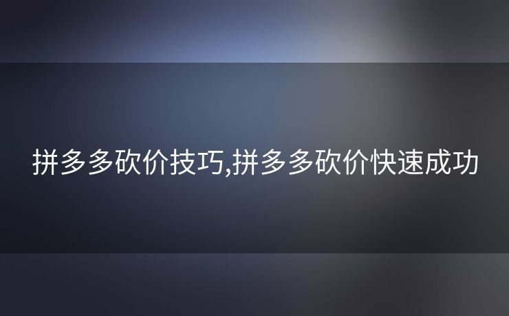 拼多多砍价技巧,拼多多砍价快速成功