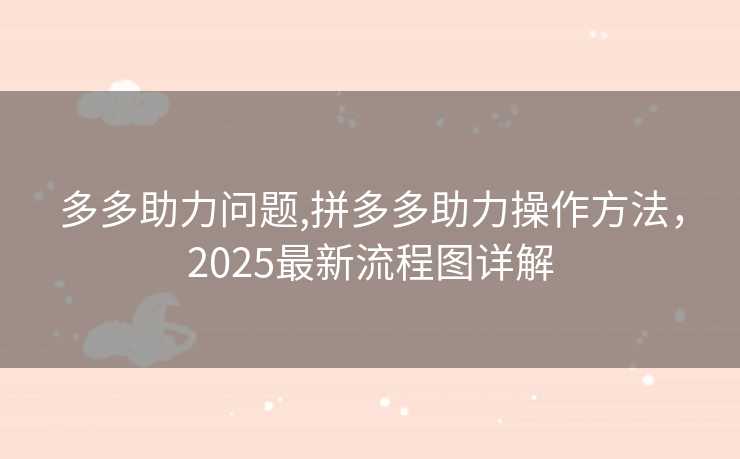 多多助力问题,拼多多助力操作方法，2025最新流程图详解
