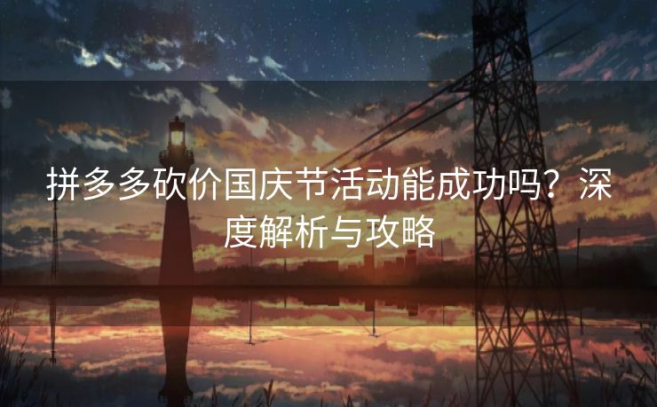 拼多多砍价国庆节活动能成功吗？深度解析与攻略