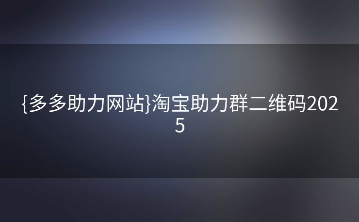 {多多助力网站}淘宝助力群二维码2025