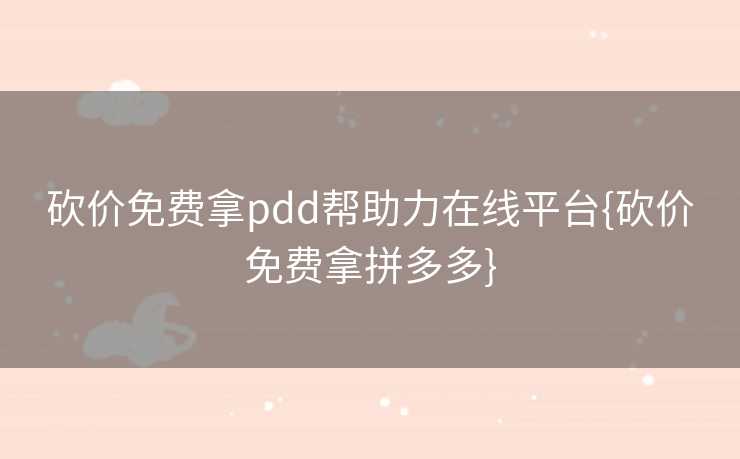 砍价免费拿pdd帮助力在线平台{砍价免费拿拼多多}