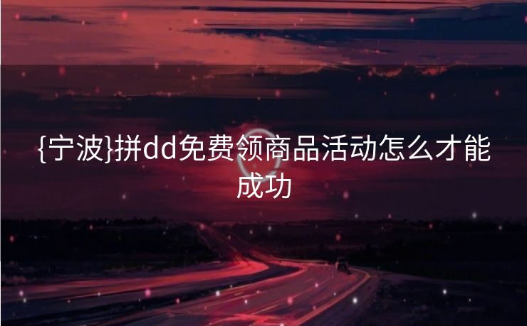 {宁波}拼dd免费领商品活动怎么才能成功