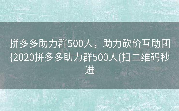 拼多多助力群500人，助力砍价互助团{2020拼多多助力群500人(扫二维码秒进
