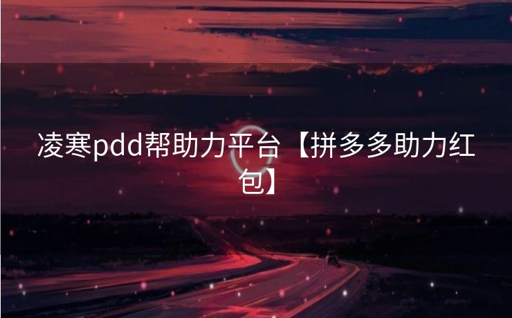凌寒pdd帮助力平台【拼多多助力红包】