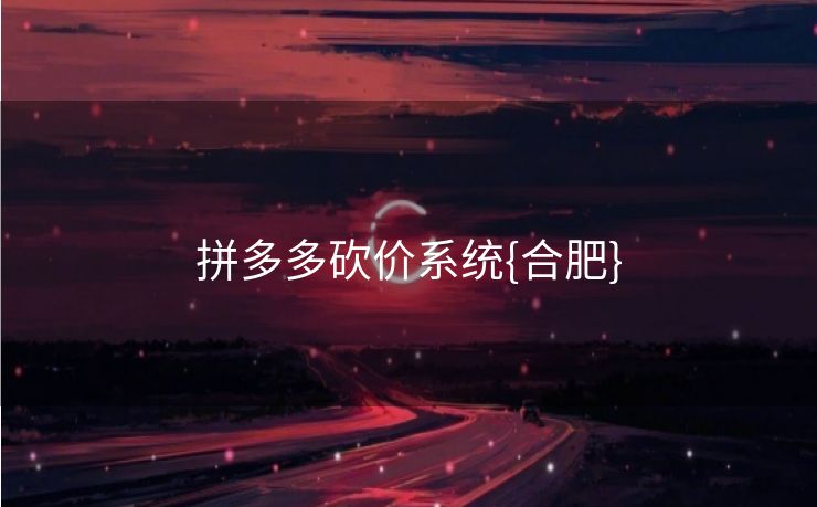 拼多多砍价系统{合肥}