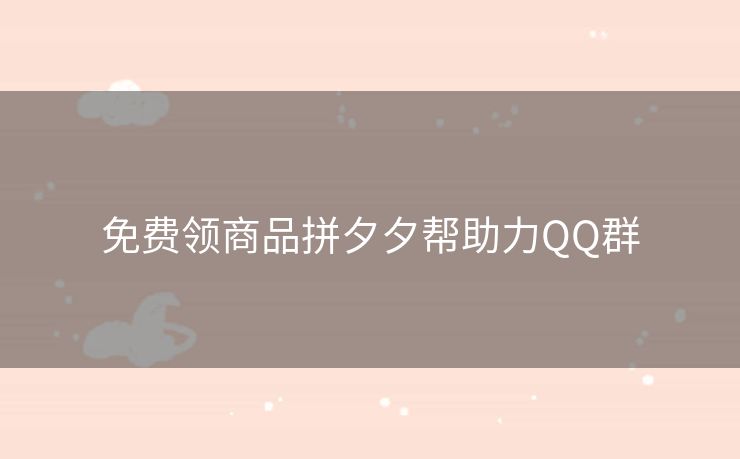 免费领商品拼夕夕帮助力QQ群