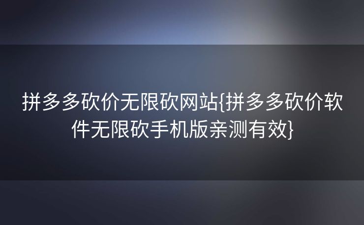 拼多多砍价无限砍网站{拼多多砍价软件无限砍手机版亲测有效}