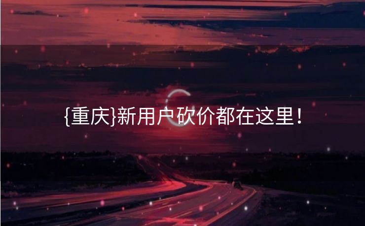 {重庆}新用户砍价都在这里！