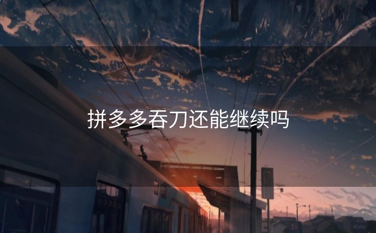 拼多多吞刀还能继续吗