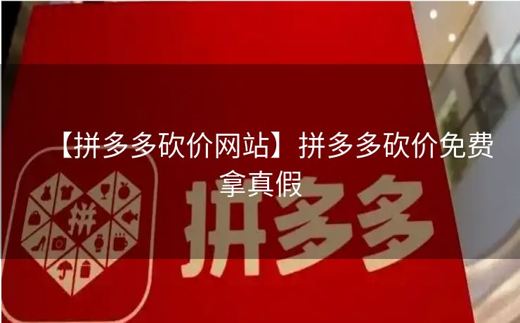 【拼多多砍价网站】拼多多砍价免费拿真假