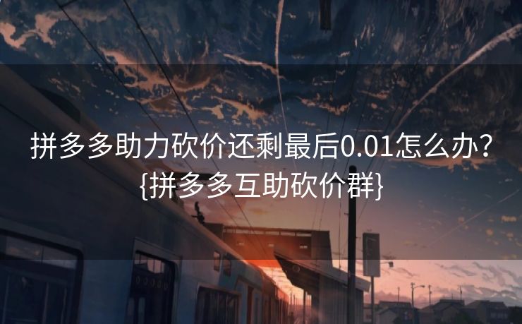 拼多多助力砍价还剩最后0.01怎么办？{拼多多互助砍价群}