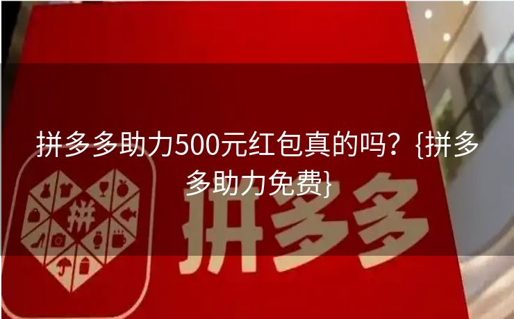 拼多多助力500元红包真的吗？{拼多多助力免费}