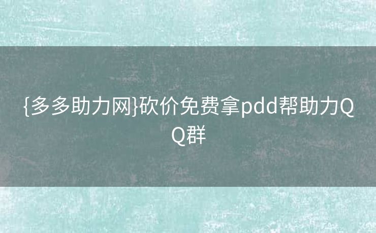 {多多助力网}砍价免费拿pdd帮助力QQ群