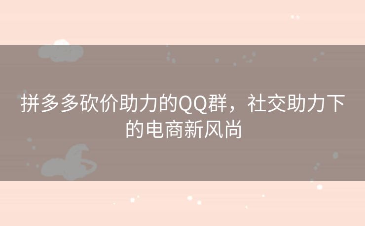 拼多多砍价助力的QQ群，社交助力下的电商新风尚