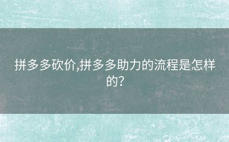 拼多多砍价,拼多多助力的流程是怎样的？