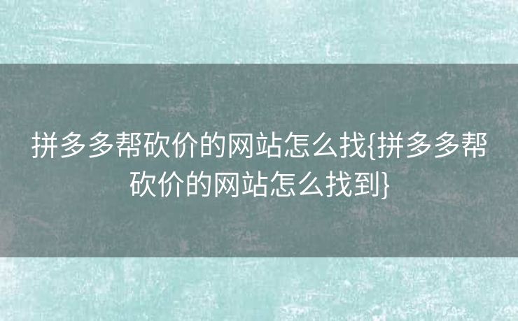 拼多多帮砍价的网站怎么找{拼多多帮砍价的网站怎么找到}
