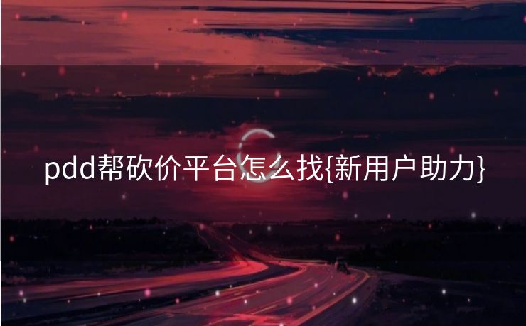 pdd帮砍价平台怎么找{新用户助力}