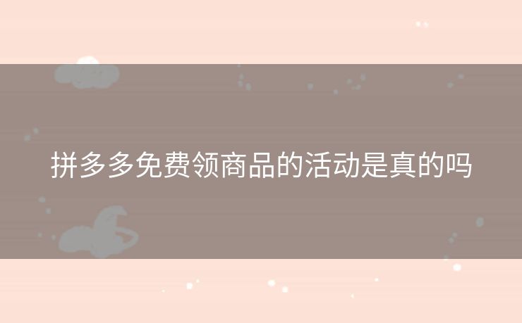 拼多多免费领商品的活动是真的吗