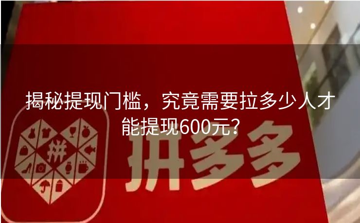 揭秘提现门槛，究竟需要拉多少人才能提现600元？