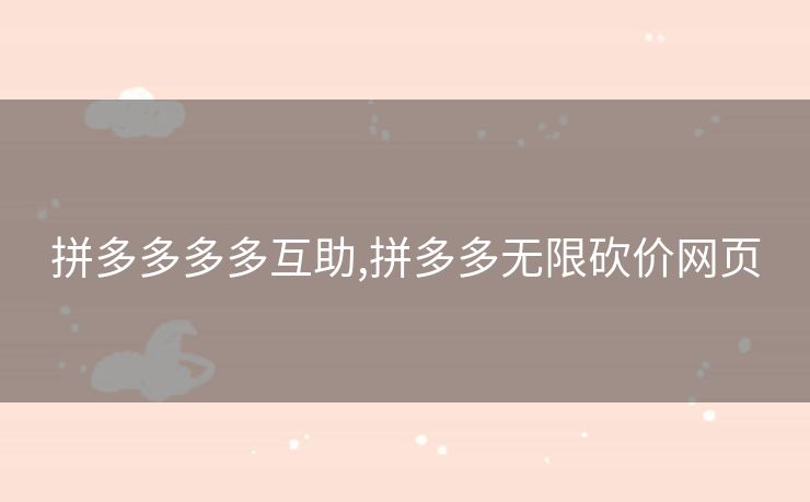 拼多多多多互助,拼多多无限砍价网页