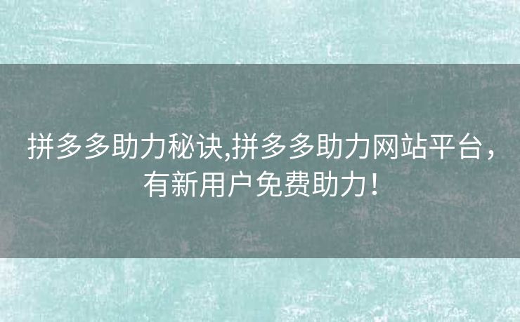 拼多多助力秘诀,拼多多助力网站平台，有新用户免费助力！