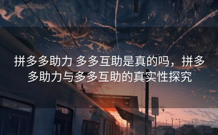 拼多多助力 多多互助是真的吗，拼多多助力与多多互助的真实性探究
