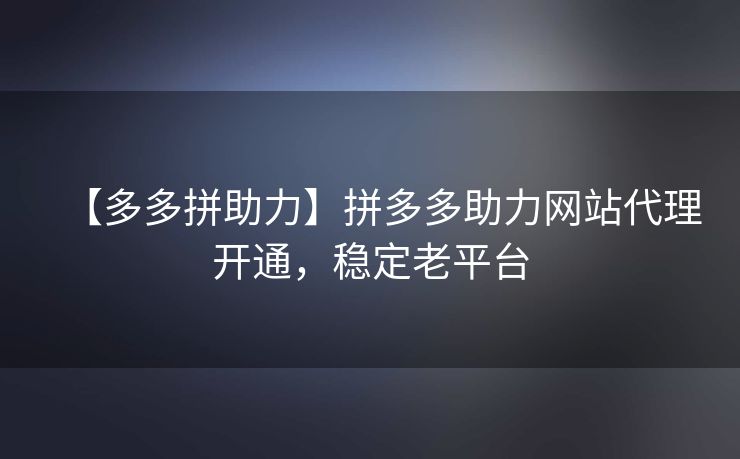 【多多拼助力】拼多多助力网站代理开通，稳定老平台