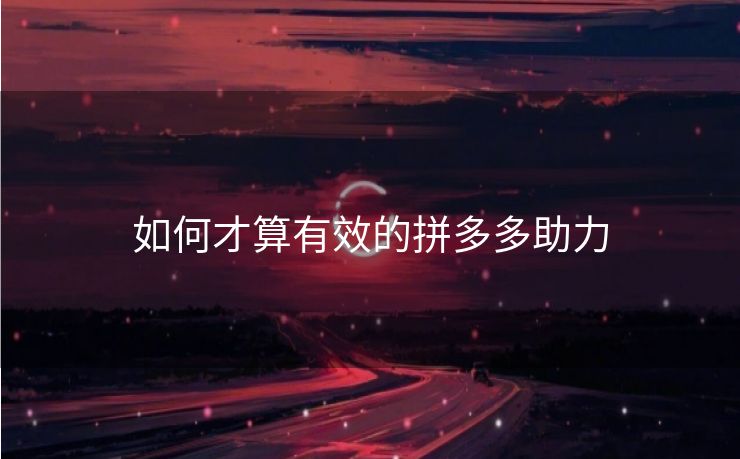 如何才算有效的拼多多助力